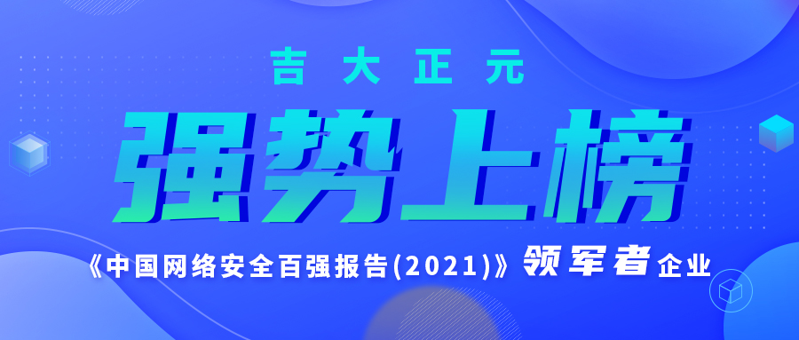 强势上榜 | 吉大正元入选《中国网络安全百强报告(2021)》领军者企业